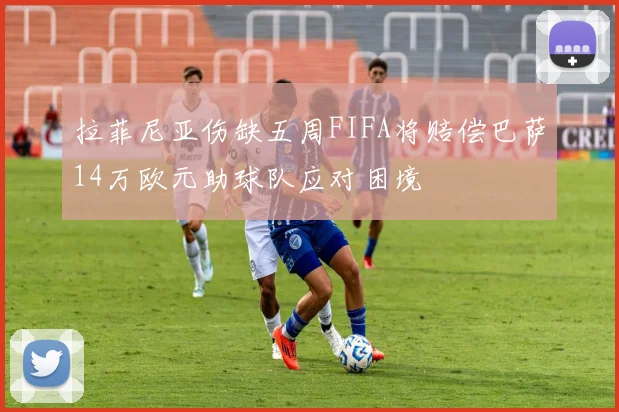 拉菲尼亚伤缺五周FIFA将赔偿巴萨14万欧元助球队应对困境