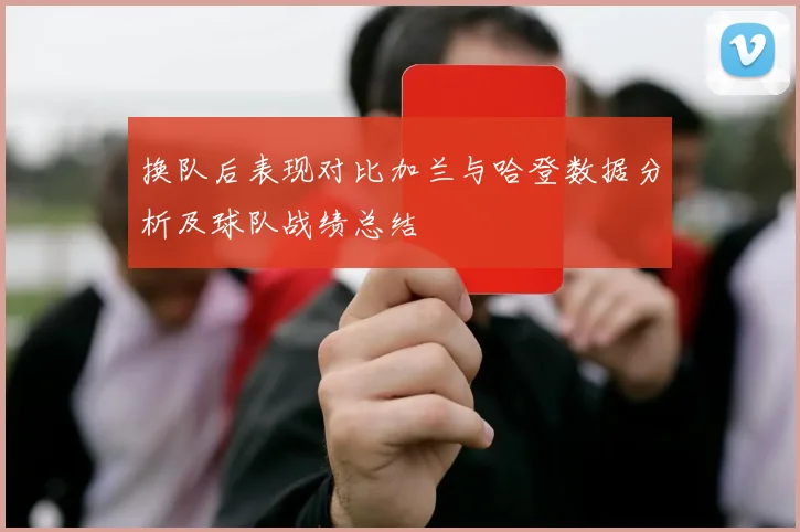 换队后表现对比加兰与哈登数据分析及球队战绩总结