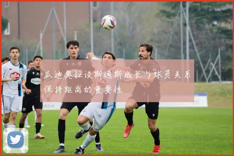 瓜迪奥拉谈斯通斯成长与球员关系保持距离的重要性