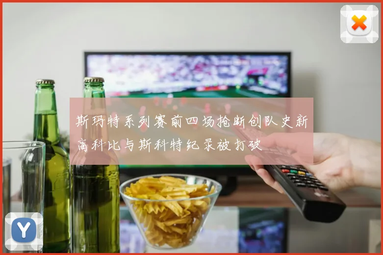 斯玛特系列赛前四场抢断创队史新高科比与斯科特纪录被打破