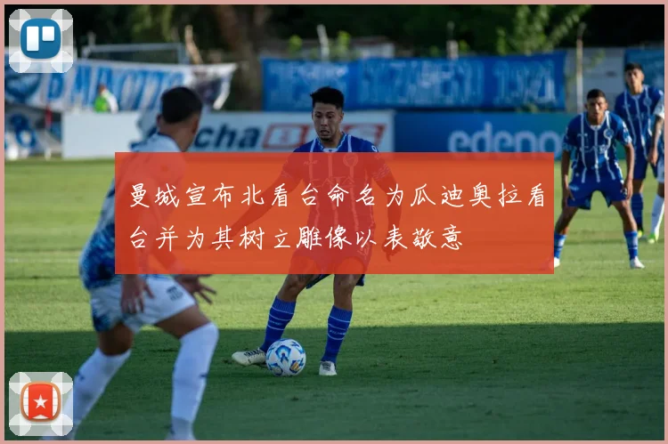 曼城宣布北看台命名为瓜迪奥拉看台并为其树立雕像以表敬意
