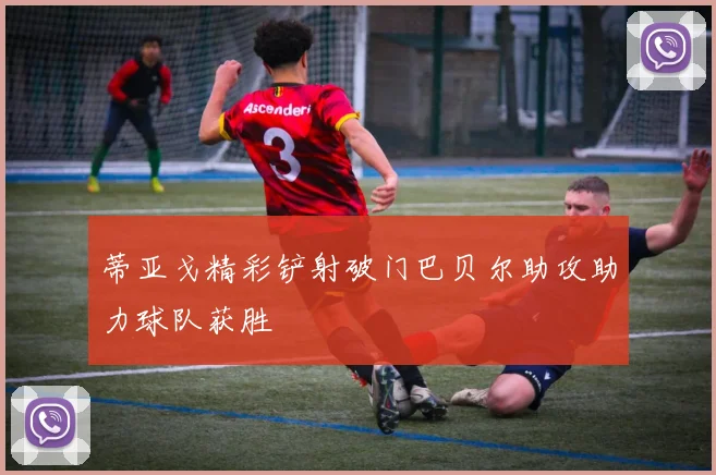 蒂亚戈精彩铲射破门巴贝尔助攻助力球队获胜