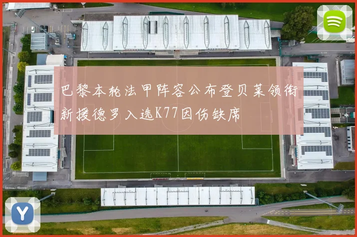 巴黎本轮法甲阵容公布登贝莱领衔新援德罗入选K77因伤缺席