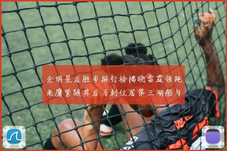 全明星后胜率排行榜揭晓雷霆领跑老鹰紧随其后马刺位居第三湖船与蜂绿并列第六