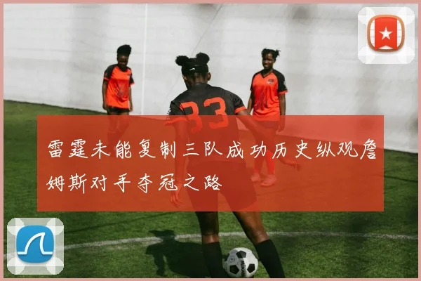 雷霆未能复制三队成功历史纵观詹姆斯对手夺冠之路