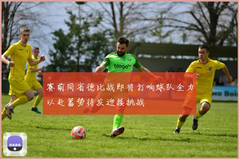 赛前同省德比战即将打响球队全力以赴蓄势待发迎接挑战