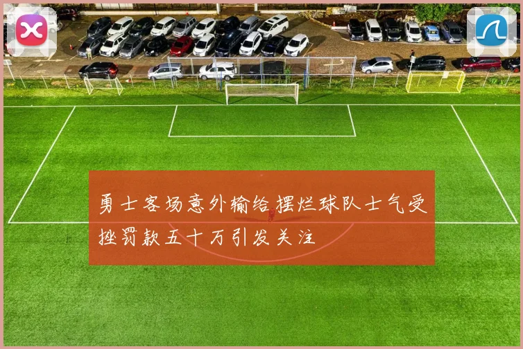勇士客场意外输给摆烂球队士气受挫罚款五十万引发关注