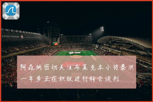 阿森纳密切关注布莱克本小将泰洪一年多正在积极进行转会谈判