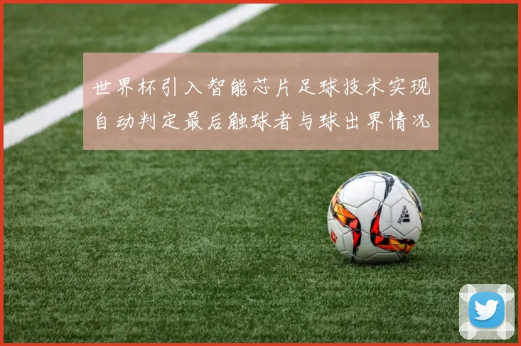 世界杯引入智能芯片足球技术实现自动判定最后触球者与球出界情况