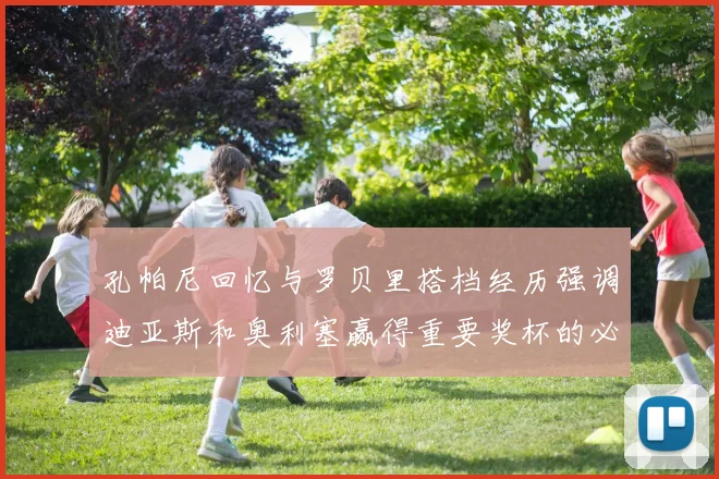 孔帕尼回忆与罗贝里搭档经历强调迪亚斯和奥利塞赢得重要奖杯的必要性