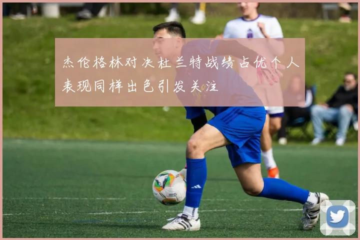 杰伦格林对决杜兰特战绩占优个人表现同样出色引发关注