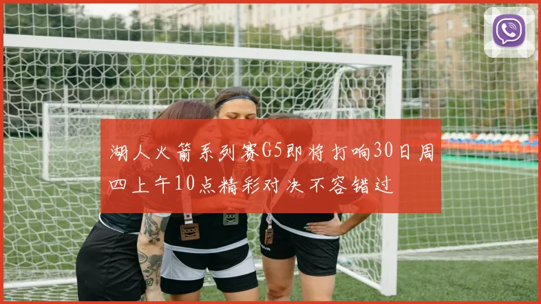 湖人火箭系列赛G5即将打响30日周四上午10点精彩对决不容错过