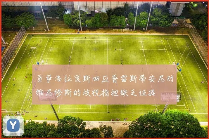 贡萨洛拉莫斯回应普雷斯蒂安尼对维尼修斯的歧视指控缺乏证据