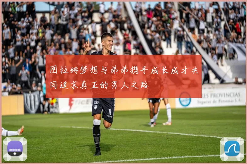 图拉姆梦想与弟弟携手成长成才共同追求真正的男人之路