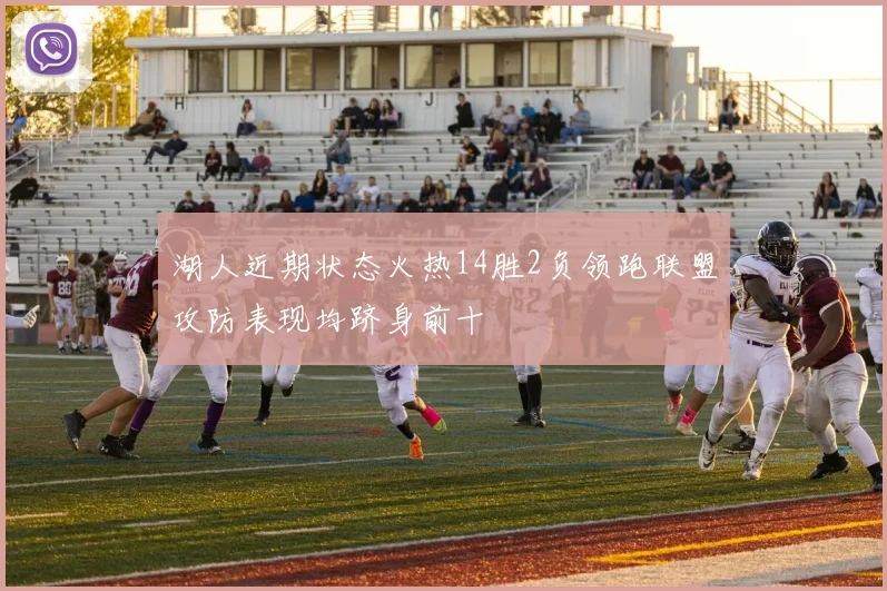 湖人近期状态火热14胜2负领跑联盟攻防表现均跻身前十