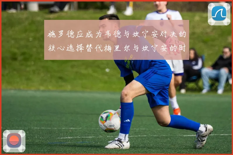 施罗德应成为韦德与坎宁安对决的核心选择替代梅里尔与坎宁安的时间分配